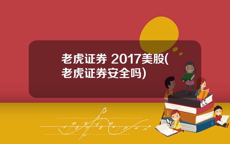 老虎证券 2017美股(老虎证券安全吗)